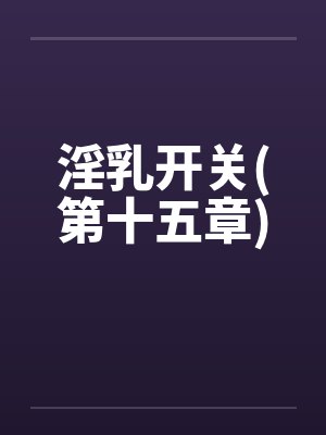 淫乳开关(第十五章)封面