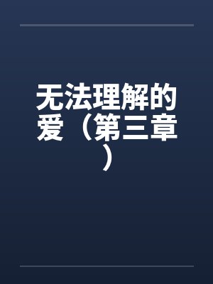 无法理解的爱（第三章）by佚名笔趣阁无弹窗封面