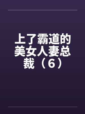 上了霸道的美女人妻总裁（６）by佚名笔趣阁无弹窗封面