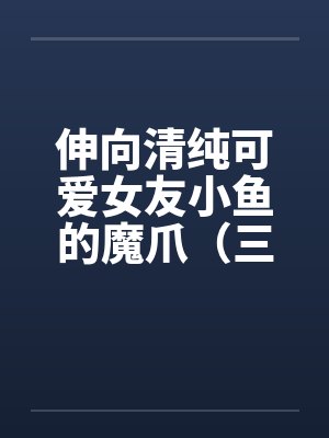 伸向清纯可爱女友小鱼的魔爪（三十）封面