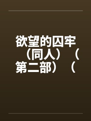 欲望的囚牢（同人）（第二部）（14-16）笔趣阁无弹窗封面