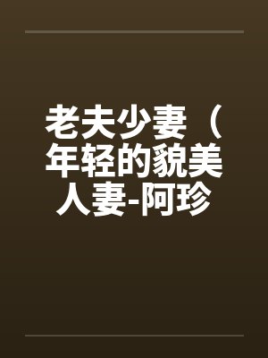 老夫少妻（年轻的貌美人妻-阿珍）（41）by佚名笔趣阁无弹窗封面