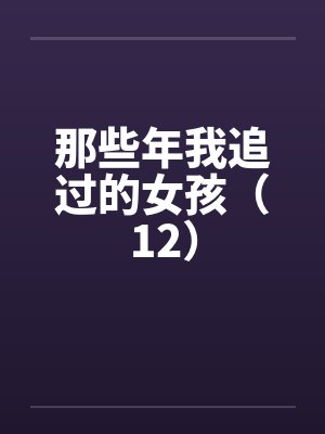 那些年我追过的女孩（12）by佚名笔趣阁无弹窗封面