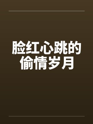 脸红心跳的偷情岁月笔趣阁无弹窗封面