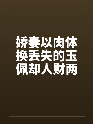 娇妻以肉体换丢失的玉佩却人财两失补记：五次被肏之前两次by佚名封面