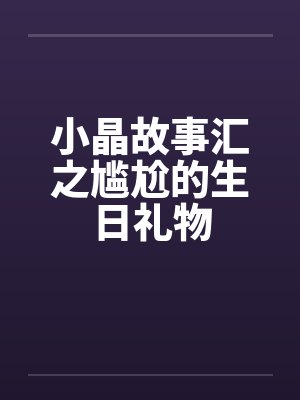 小晶故事汇之尴尬的生日礼物by佚名笔趣阁无弹窗封面