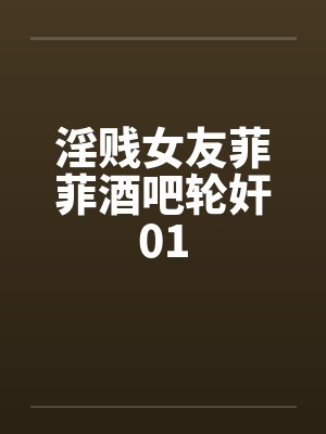 淫贱女友菲菲酒吧轮奸01封面