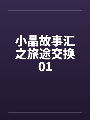 小晶故事汇之旅途交换01by佚名笔趣阁无弹窗封面