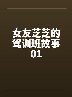 女友芝芝的驾训班故事01by佚名笔趣阁无弹窗封面
