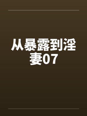 从暴露到淫妻07笔趣阁无弹窗封面