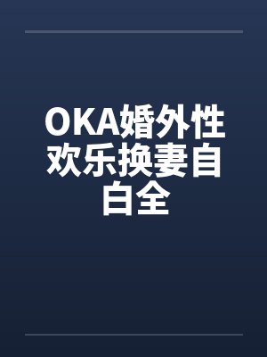OKA婚外性欢乐换妻自白全by佚名笔趣阁无弹窗封面