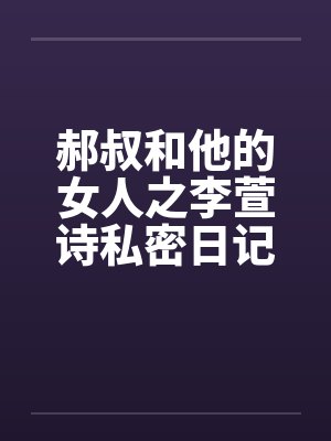 郝叔和他的女人之李萱诗私密日记大揭秘114by佚名笔趣阁无弹窗封面