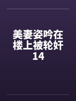 美妻姿吟在楼上被轮奸14封面