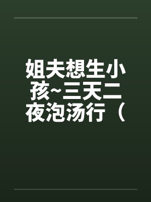 姐夫想生小孩~三天二夜泡汤行（笔趣阁无弹窗封面
