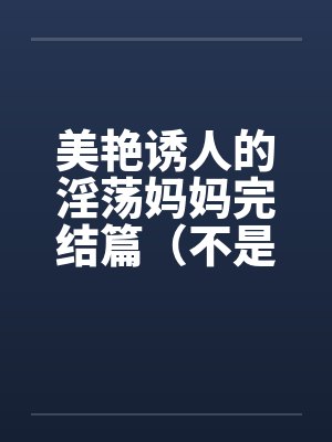美艳诱人的淫荡妈妈完结篇（不是蓝菲菲）封面
