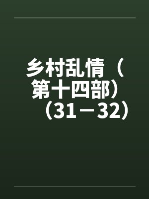 乡村乱情（第十四部）（31－32）by佚名笔趣阁无弹窗封面