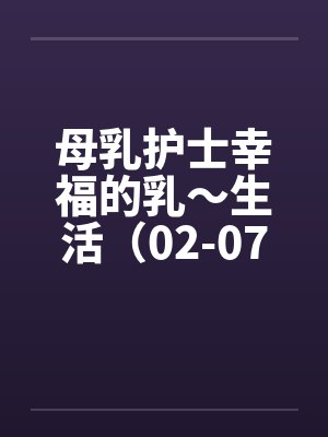 母乳护士幸福的乳～生活（02-07）（完）笔趣阁无弹窗封面