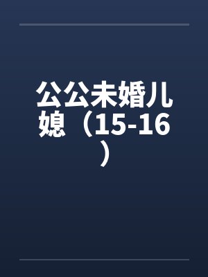 公公未婚儿媳（15-16）by佚名笔趣阁无弹窗封面