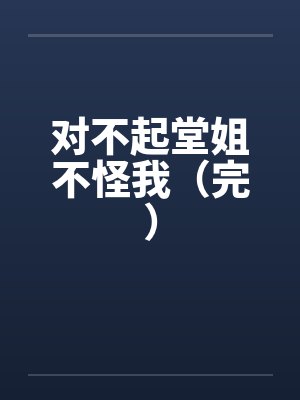 对不起堂姐不怪我（完）笔趣阁无弹窗封面