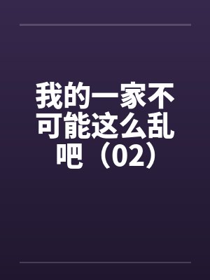 我的一家不可能这么乱吧（02）笔趣阁无弹窗封面