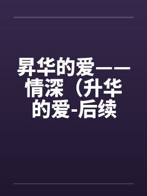 昇华的爱——情深（升华的爱-后续）（61）by佚名笔趣阁无弹窗封面