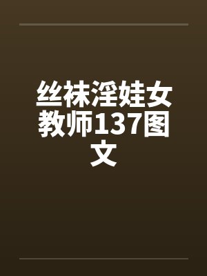 丝袜淫娃女教师137图文笔趣阁无弹窗封面