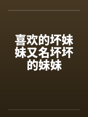 喜欢的坏妹妹又名坏坏的妹妹by佚名封面