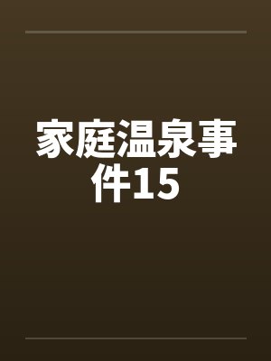 家庭温泉事件15by佚名笔趣阁无弹窗封面