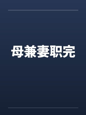 母兼妻职完笔趣阁无弹窗封面