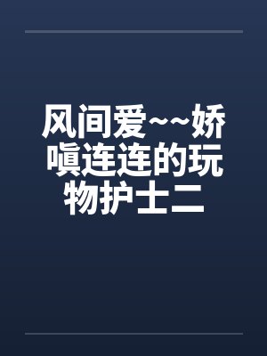 风间爱~~娇嗔连连的玩物护士二by佚名封面