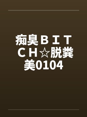 痴臭ＢＩＴＣＨ☆脱粪美0104by佚名笔趣阁无弹窗封面