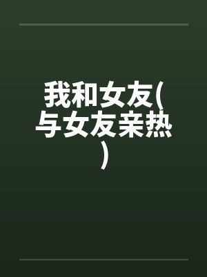 我和女友(与女友亲热)by佚名封面