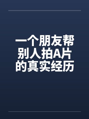 一个朋友帮别人拍A片的真实经历by佚名笔趣阁无弹窗封面