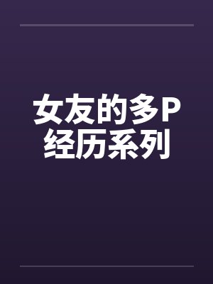 女友的多P经历系列by佚名笔趣阁无弹窗封面