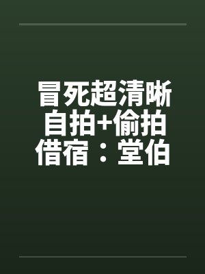 冒死超清晰自拍+偷拍借宿：堂伯美丽的人妻助理和初二小表妹超级粉嫩的乳头笔趣阁无弹窗封面