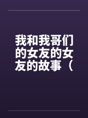 我和我哥们的女友的女友的故事（1-15）封面