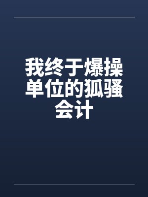 我终于爆操单位的狐骚会计笔趣阁无弹窗封面
