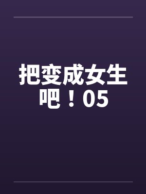 把变成女生吧！05by佚名笔趣阁无弹窗封面