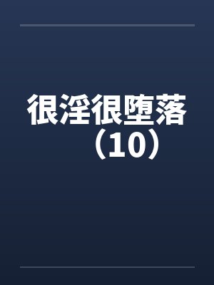 很淫很堕落（10）by佚名笔趣阁无弹窗封面