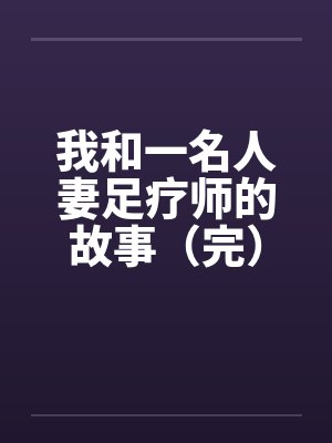 我和一名人妻足疗师的故事（完）封面