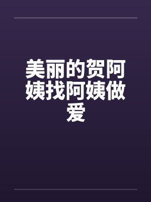 美丽的贺阿姨找阿姨做爱笔趣阁无弹窗封面