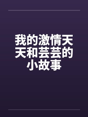 我的激情天天和芸芸的小故事笔趣阁无弹窗封面
