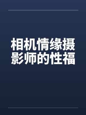 相机情缘摄影师的性福封面