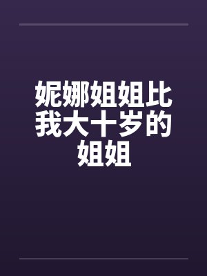 妮娜姐姐比我大十岁的姐姐笔趣阁无弹窗封面