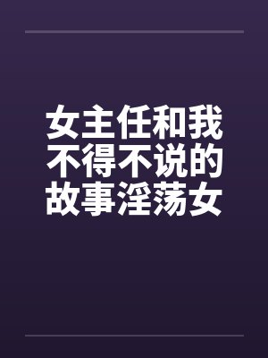 女主任和我不得不说的故事淫荡女主任by佚名笔趣阁无弹窗封面