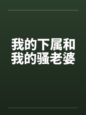 我的下属和我的骚老婆by佚名笔趣阁无弹窗封面