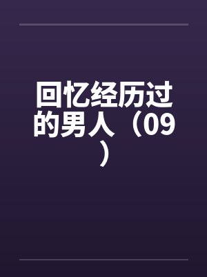 回忆经历过的男人（09）笔趣阁无弹窗封面