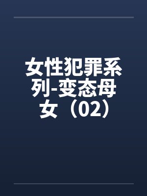 女性犯罪系列-变态母女（02）by佚名封面