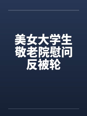美女大学生敬老院慰问反被轮by佚名封面