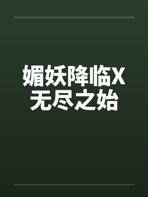 媚妖降临X无尽之始笔趣阁无弹窗封面
